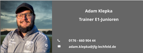 Adam Klepka Trainer E1-Junioren   	0176 - 660 904 44 	adam.klepka@jfg-lechfeld.de