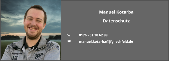 Manuel Kotarba Datenschutz  	0176 - 31 38 62 99 	manuel.kotarba@jfg-lechfeld.de