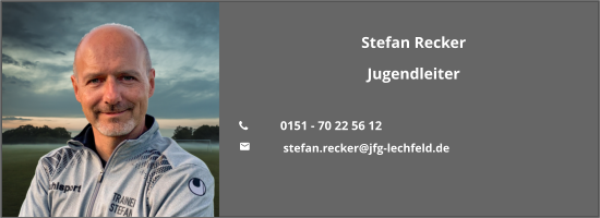 Stefan Recker Jugendleiter  	0151 - 70 22 56 12 	 stefan.recker@jfg-lechfeld.de