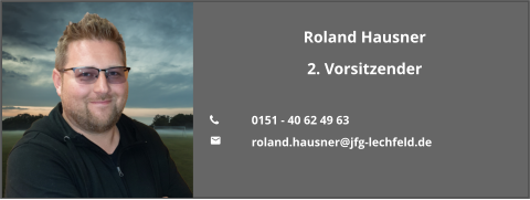 Roland Hausner 2. Vorsitzender  	0151 - 40 62 49 63 	roland.hausner@jfg-lechfeld.de