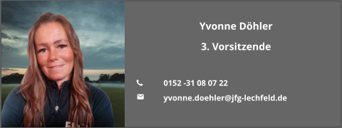 Yvonne Döhler 3. Vorsitzende  	0152 -31 08 07 22 	yvonne.doehler@jfg-lechfeld.de