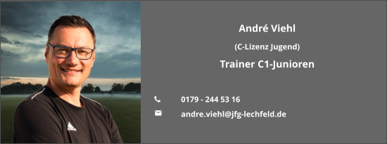 André Viehl  (C-Lizenz Jugend) Trainer C1-Junioren  	0179 - 244 53 16 	andre.viehl@jfg-lechfeld.de