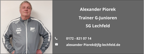 Alexander Piorek Trainer G-Junioren SG Lechfeld  	0172 - 821 07 14  	alexander Piorek@jfg-lechfeld.de