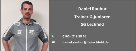 Daniel Rauhut Trainer G-Junioren SG Lechfeld  	0160 - 219 58 16 	daniel.rauhut@jfg-lechfeld.de